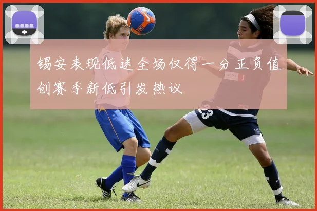 锡安表现低迷全场仅得一分正负值创赛季新低引发热议