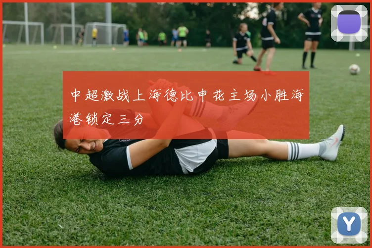 中超激战上海德比申花主场小胜海港锁定三分