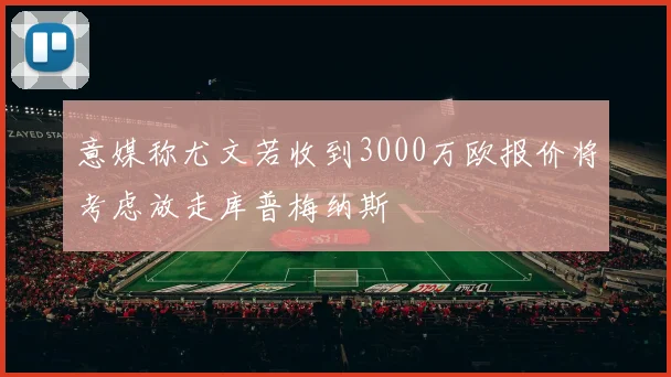 意媒称尤文若收到3000万欧报价将考虑放走库普梅纳斯