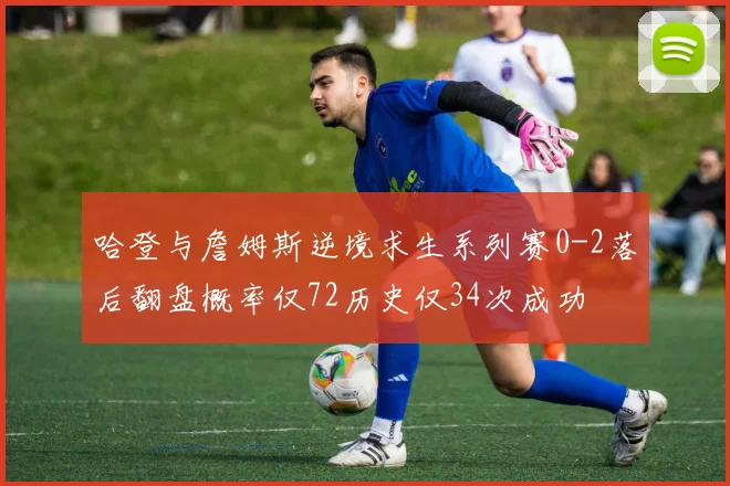 哈登与詹姆斯逆境求生系列赛0-2落后翻盘概率仅72历史仅34次成功