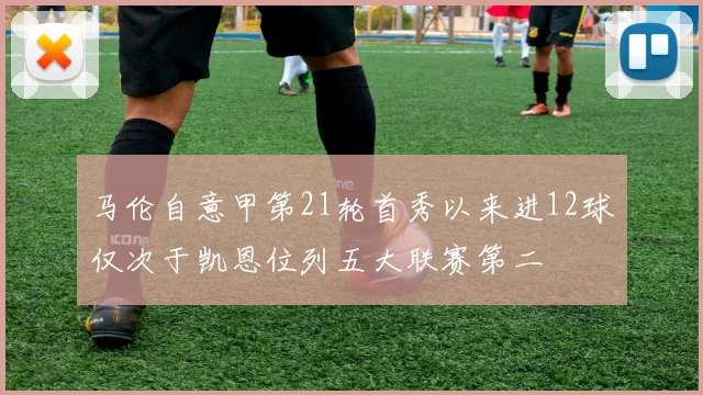 马伦自意甲第21轮首秀以来进12球仅次于凯恩位列五大联赛第二