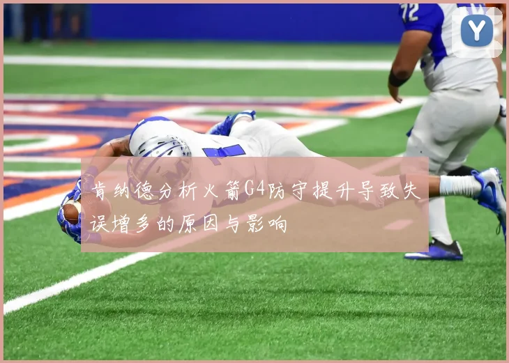 肯纳德分析火箭G4防守提升导致失误增多的原因与影响