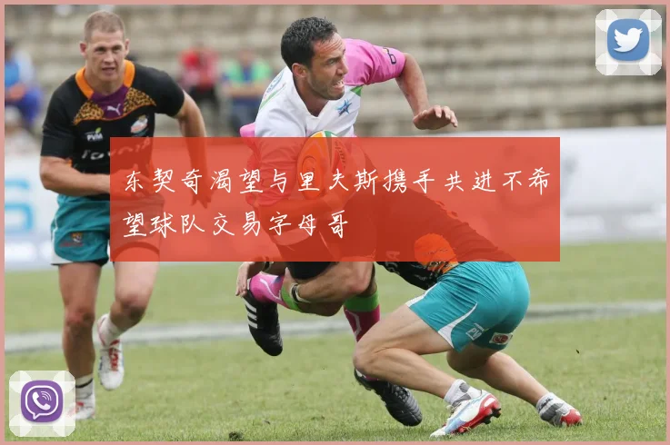 东契奇渴望与里夫斯携手共进不希望球队交易字母哥